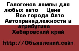 Галогенов лампы для любых авто. › Цена ­ 3 000 - Все города Авто » Автопринадлежности и атрибутика   . Хабаровский край